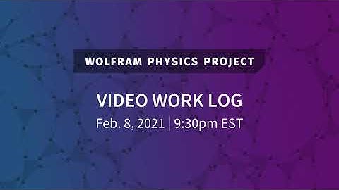 Wolfram Physics Project: Video Work Log Monday, Feb. 8, 2021