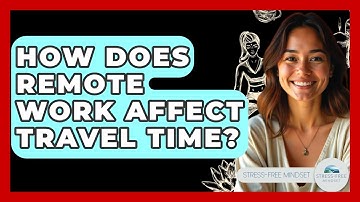 How Does Remote Work Affect Travel Time? - Stress Free Mindset