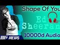 Shape Of You - Ed Sheeran  || 10000d Audio