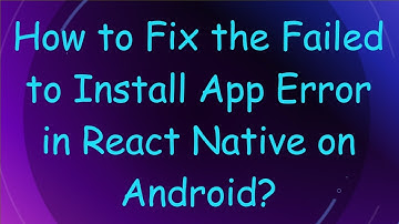 How to Fix the Failed to Install App Error in React Native on Android?