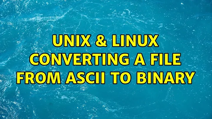 Unix & Linux: Converting a file from ASCII to Binary