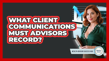 What Client Communications Must Advisors Record?