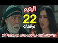 مسلسل اليتيم الحلقة 22 حياة ترفض الزواج من الزعيم