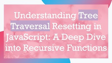 Understanding Tree Traversal Resetting in JavaScript: A Deep Dive into Recursive Functions
