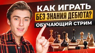 КАК ИГРАТЬ БЕЗ ЗНАНИЯ ДЕБЮТА? ОБУЧАЮЩИЙ СТРИМ С МАСТЕРОМ!