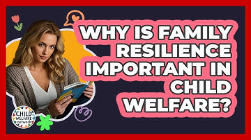 Why Is Family Resilience Important in Child Welfare?