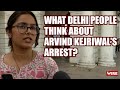 What delhi people think about arvind kejriwals arrest  arvind kejriwal  arrest  ed  pmla