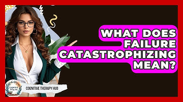 What Does Failure Catastrophizing Mean? - Cognitive Therapy Hub