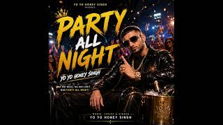 Party All Night 🔥 | Yo Yo Honey Singh | Full Party Vibes Song 🎧