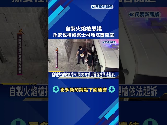 自製火焰槍惹議! 孫安佐槍砲案士林地院首開庭－民視新聞