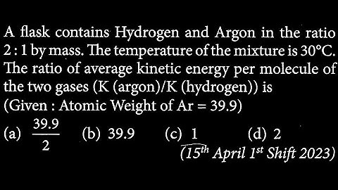 A flask contains Hydrogen and Argon in the ratio 2:1 by mass. The temperature of the mi HT DTS 23 Q4