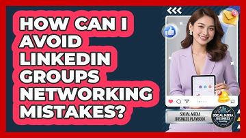 How Can I Avoid LinkedIn Groups Networking Mistakes? - Social Media Business Playbook