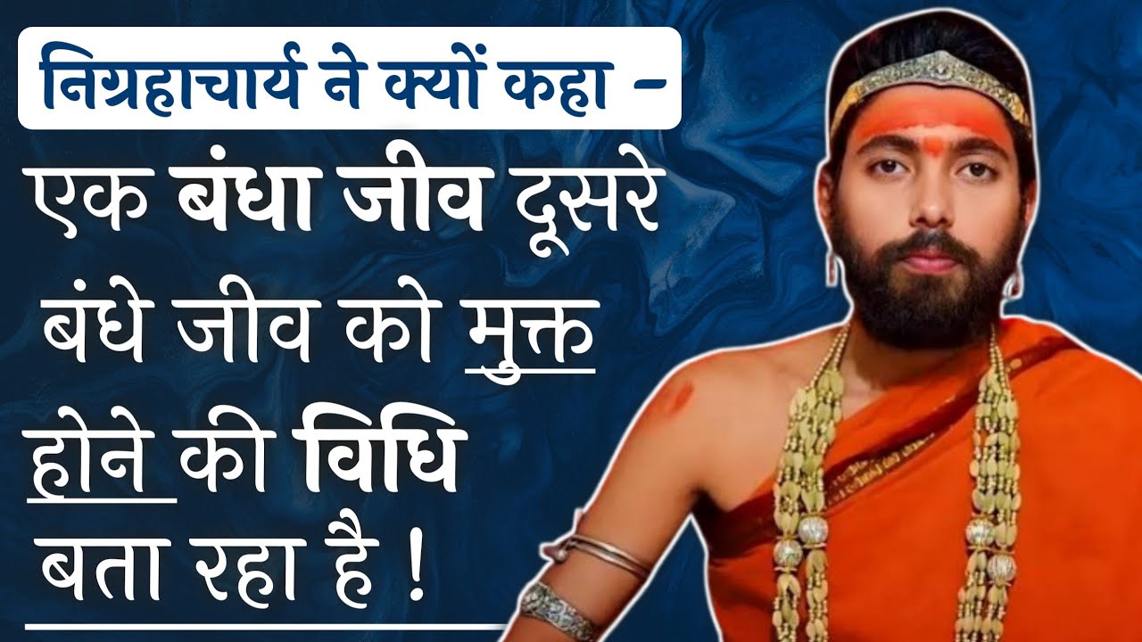 निग्रहाचार्य ने क्यों कहा, एक बंधा जीव दूसरे को मुक्त होने की विधि बता रहा है ? Swami Nigrahacharya
