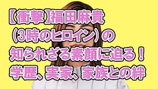 【衝撃】福田麻貴(3時のヒロイン)の知られざる素顔に迫る！学歴、実家、家族との絆