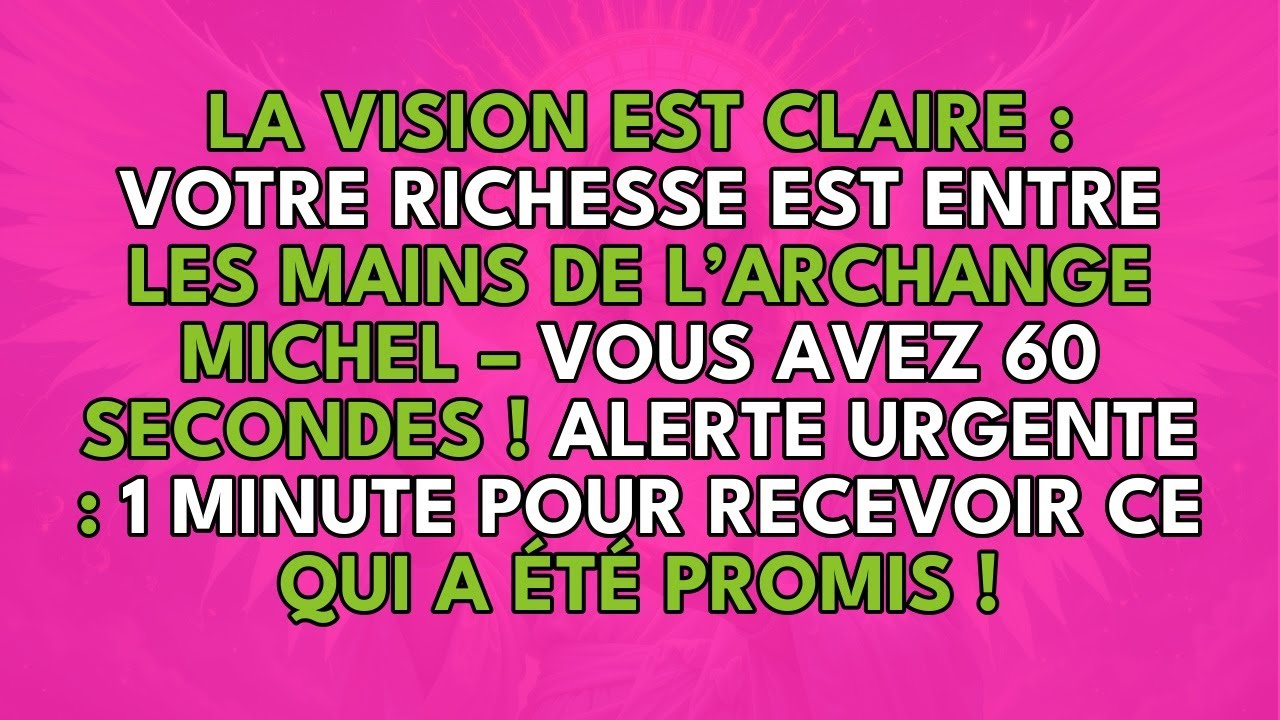 LA VISION EST CLAIRE : VOTRE RICHESSE EST ENTRE LES MAINS DE L’ARCHANGE MICHEL
