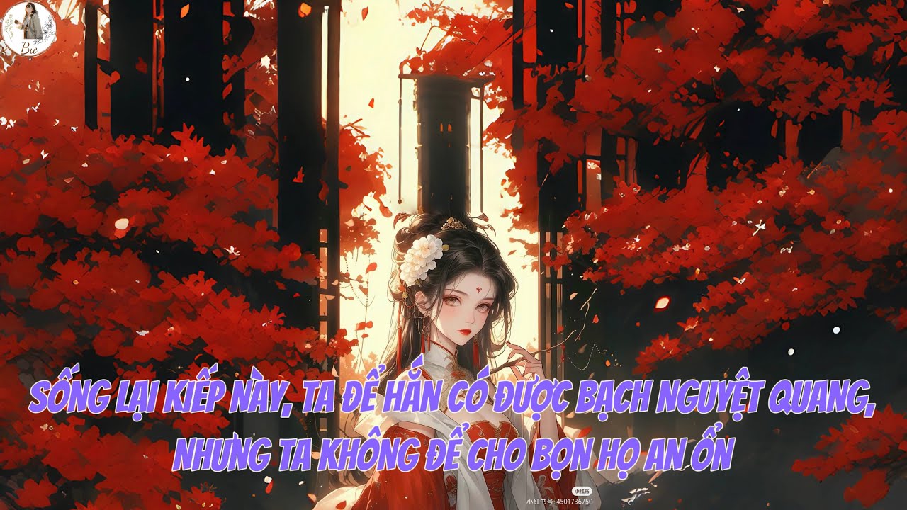 [FULL] SỐNG LẠI KIẾP NÀY, TA ĐỂ HẮN CÓ ĐƯỢC BẠCH NGUYỆT QUANG, NHƯNG TA KHÔNG ĐỂ CHO BỌN HỌ AN ỔN