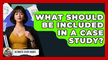 What Should Be Included In A Case Study? - Ultimate Study Hacks