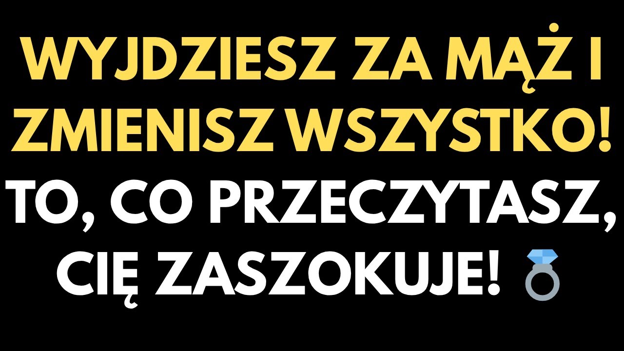 WYJDZIESZ ZA MĄŻ I ZMIENISZ WSZYSTKO! TO, CO PRZECZYTASZ, CIĘ ZASZOKUJE!