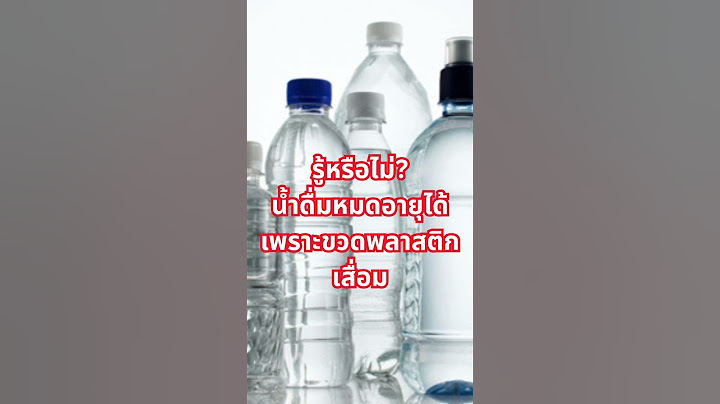 รู้หรือไม่ น้ำดื่มหมดอายุได้ เพราะขวดพลาสติกเสื่อม