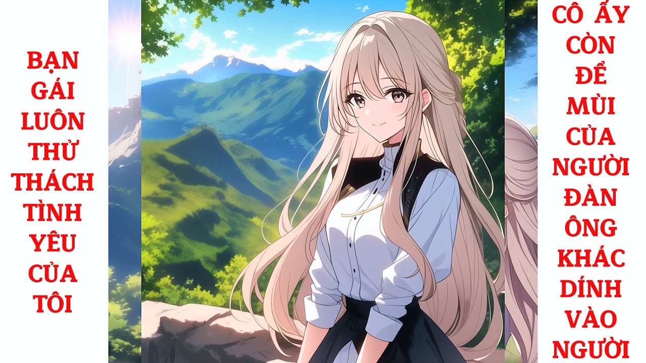 Full Bạn Gái Luôn Thử Thách Tình Yêu Của Tôi, Cô Ấy Còn Để Mùi Của Người Đàn Ông Khác Dính Vào Người