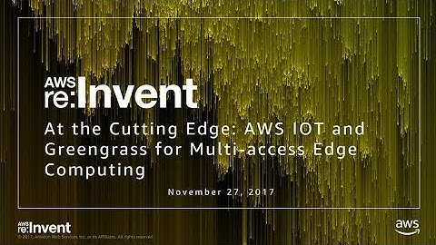 AWS re:Invent 2017: At the Cutting Edge: AWS IOT & Greengrass for Multi-Access Edge  (TLC304)