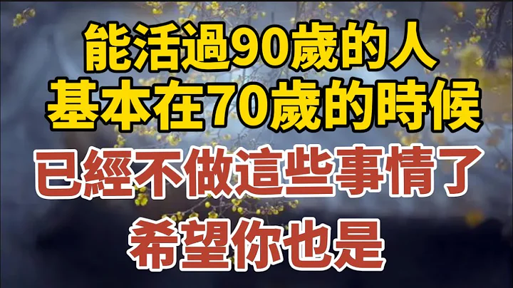 能活过90岁的老人，基本在70岁的时候，就已经不做这些事情了，希望你也是！ 【中老年心语】#养老 #幸福#人生 #晚年幸福 #深夜#读书 #养生 #佛 #为人处世#哲理 - 天天要闻