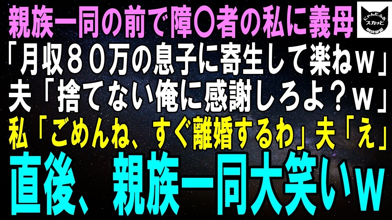 【スカッとする話】親族一同の前で障〇者の私に義母「月収80万の息子に寄生するだけの楽な人生ねｗ」夫「お前を捨てない俺に感謝しろよ？ｗ」私「なら離婚しましょ」夫「え」直後、親族一同大笑いｗ【修羅場】