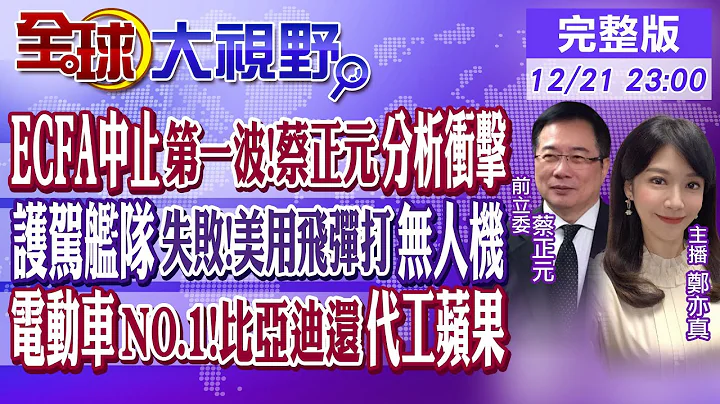 ECFA中止第一波!蔡正元分析衝擊｜紅海護駕艦隊失敗!美用飛彈打無人機｜電動車NO.1!比亞迪還代工蘋果｜【全球大視野】20231221完整版 @Global_Vision - 天天要聞