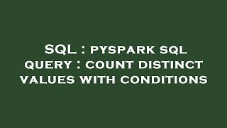 SQL : pyspark sql query : count distinct values with conditions