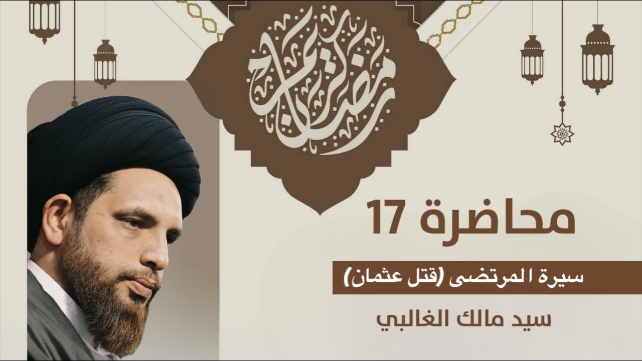 سيد مالك الغالبي محاضرة بعنوان :(قتل عثمان) شهر رمضان المبارك ـ المحاضرة السابعة عشر