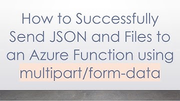 How to Successfully Send JSON and Files to an Azure Function using multipart/form-data