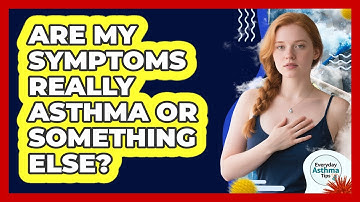 Are My Symptoms Really Asthma Or Something Else? - Everyday Asthma Tips