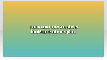 Updating custom header value added as DefaultRequestHeaders of HttpClient