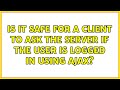 Is it safe for a client to ask the server if the user is logged in using AJAX? (3 Solutions!!)