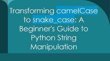 Transforming camelCase to snake_case: A Beginner