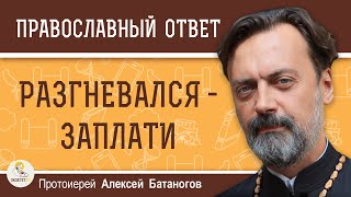 ПЛАТА ЗА ГНЕВ ИЛИ КАК ИЗБЕГАТЬ РАЗДРАЖИТЕЛЬНОСТИ. Протоиерей Алексей Батаногов