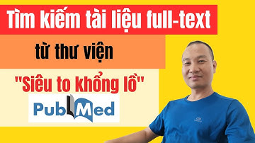 Lấy tài liệu full-text từ thư viện "Siêu to khổng lồ" Pubmed | TS. BS. Vũ Duy Kiên