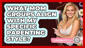 What Mom Groups Align With My Specific Parenting Style? - The Relatable Mother
