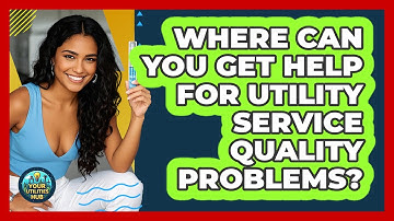 Where Can You Get Help For Utility Service Quality Problems? - Your Utilities Hub