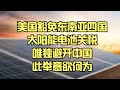 美国豁免东南亚四国太阳能电池关税，唯独避开中国，此举意欲何为？