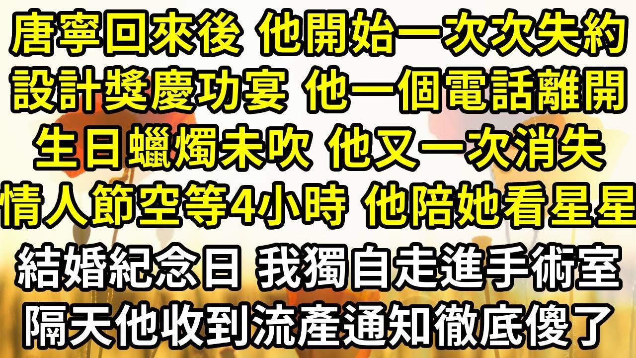 唐寧回來後，他開始一次次失約，設計獎慶功宴，他一個電話離開；生日蠟燭未吹，他又一次消失；情人節空等4小時，他陪她看星星；結婚紀念日，我獨自走進手術室，隔天他收到流產通知徹底傻了