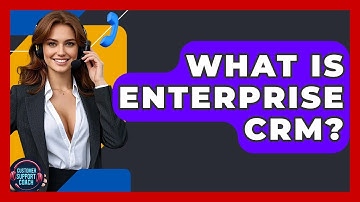 What Is Enterprise CRM? - Customer Support Coach
