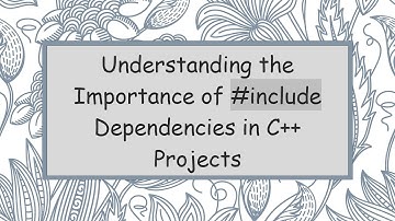 Understanding the Importance of # include Dependencies in C+ +  Projects