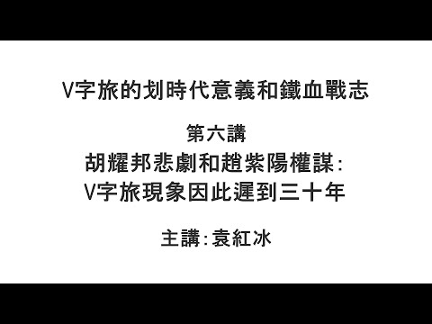 胡耀邦悲剧和赵紫阳权谋：V字旅现象因此迟到三十年（V字旅的划时代意义和铁血战志  第六讲）【袁红冰纵论天下】 10022021