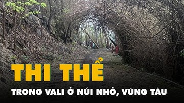 Bắt 2 nghi phạm giết người bỏ trong vali, đưa lên núi phi tang