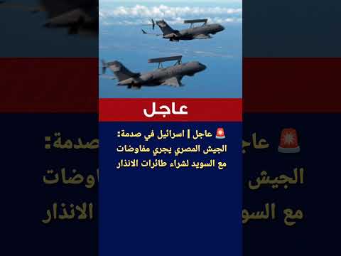 عاجل اسرائيل في صدمة الجيش المصري يجري مفاوضات مع السويد لشراء طائرات الانذار المبكر  