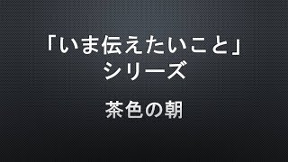 【「いま伝えたいこと」シリーズ】茶色の朝