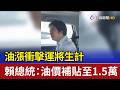 油漲衝擊運將生計 賴總統：油價補貼至1.5萬