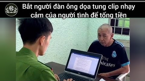 Bắt người đàn ông dọa tung clip nhạy cảm của người tình để tống tiền