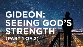 Gideon: Seeing God’s Strength (Part 1 of 2)